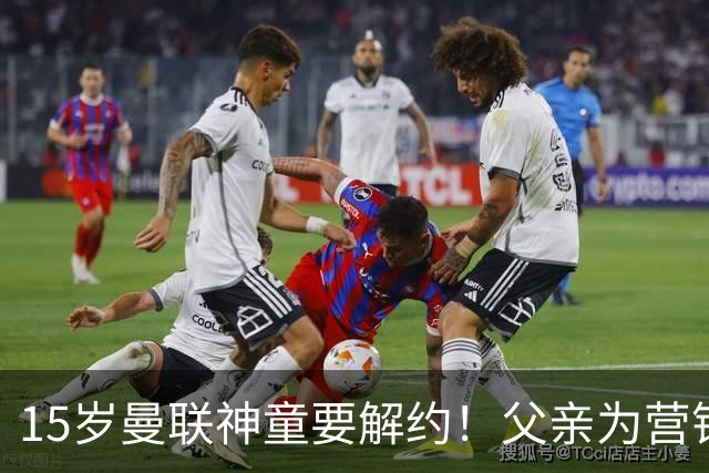 15岁曼联神童要解约！父亲为营销给他改名，没10号就罢赛
